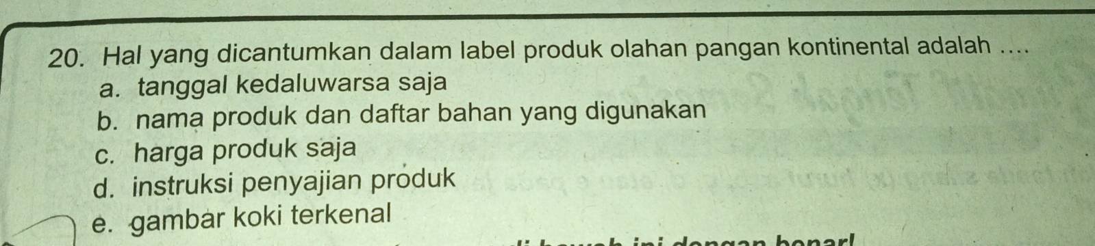 Hal yang dicantumkan dalam label produk olahan pangan kontinental adalah ....
a. tanggal kedaluwarsa saja
b. nama produk dan daftar bahan yang digunakan
c. harga produk saja
d. instruksi penyajian produk
e. gambar koki terkenal