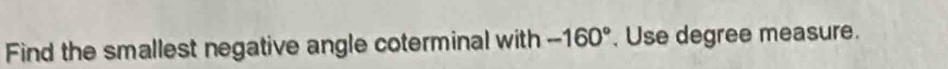 Find the smallest negative angle coterminal with -160°. Use degree measure.