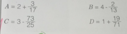 A=2+ 3/17 
B=4- 2/13 
C=3- 73/25 
D=1+ 19/71 