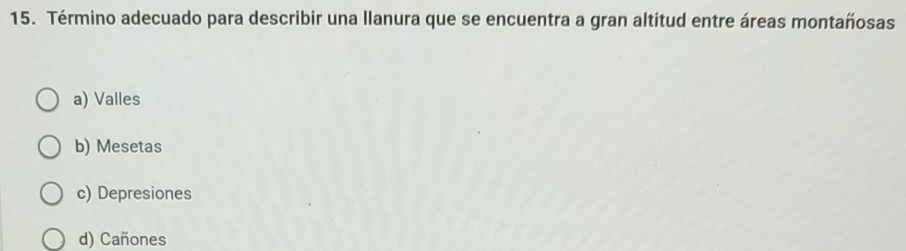 Término adecuado para describir una llanura que se encuentra a gran altitud entre áreas montañosas
a) Valles
b) Mesetas
c) Depresiones
d) Cañones