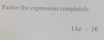 Factor the expression completely.
14x-16