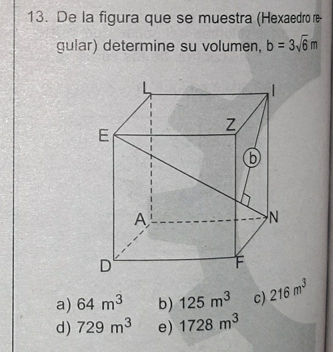 De la figura que se muestra (Hexaedro re-
gular) determine su volumen, b=3sqrt(6)m
a) 64m^3 b) 125m^3 c) 216m^3
d) 729m^3 e) 1728m^3