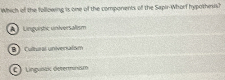 Which of the following is one of the components of the Sapir-Whorf hypothesis?
A Linguistic universalism
B) Cultural universalism
C Linguistic determinism