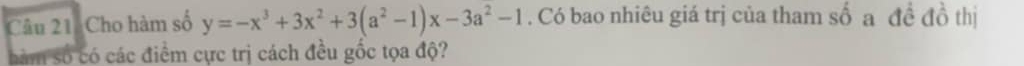 Cho hàm số y=-x^3+3x^2+3(a^2-1)x-3a^2-1. Có bao nhiêu giá trị của tham số a đề đồ thị 
hàm số có các điểm cực trị cách đều gốc tọa độ?