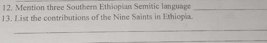 Mention three Southern Ethiopian Semitic language_ 
13. List the contributions of the Nine Saints in Ethiopia. 
_ 
_