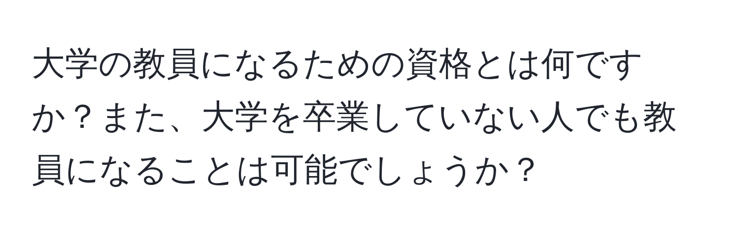 大学の教員になるための資格とは何ですか？また、大学を卒業していない人でも教員になることは可能でしょうか？