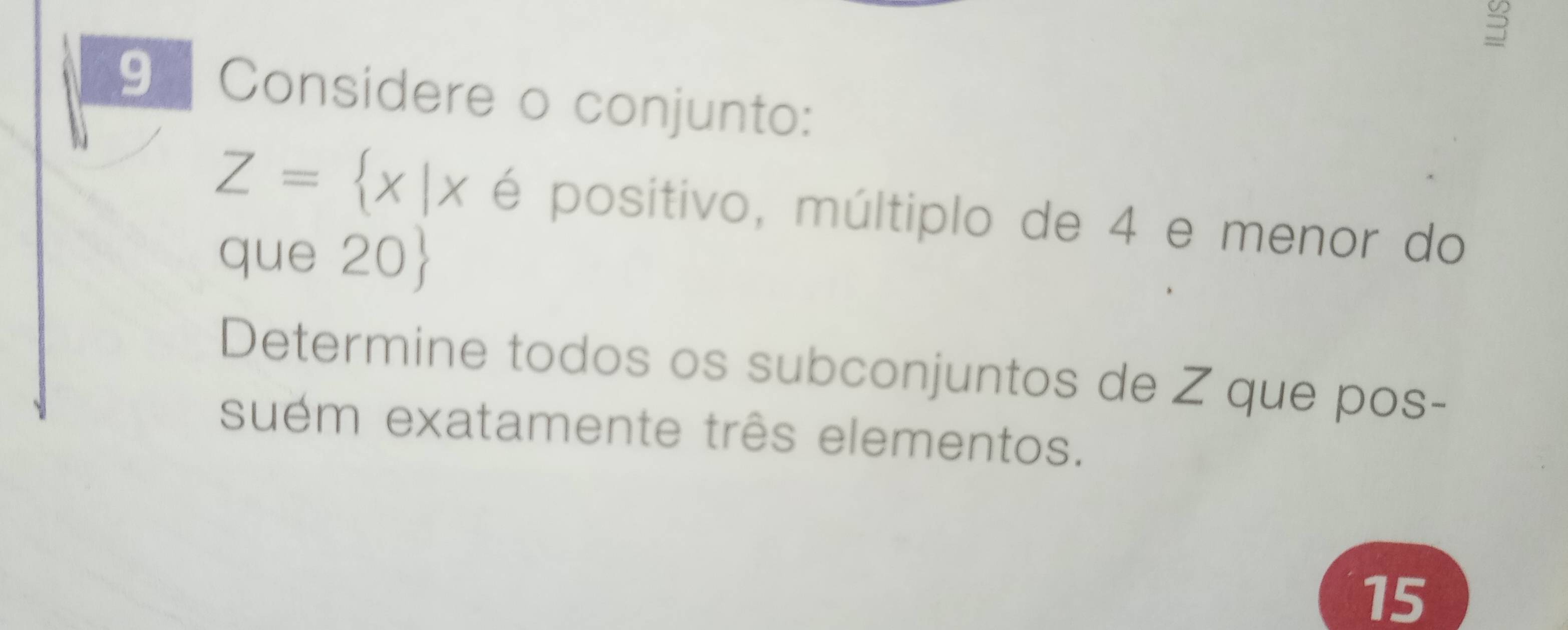 Considere o conjunto:
Z= x|x é positivo, múltiplo de 4 e menor do 
que 20  
Determine todos os subconjuntos de Z que pos- 
suém exatamente três elementos.
15