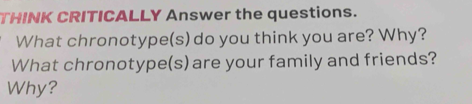 THINK CRITICALLY Answer the questions. 
What chronotype(s) do you think you are? Why? 
What chronotype(s) are your family and friends? 
Why?