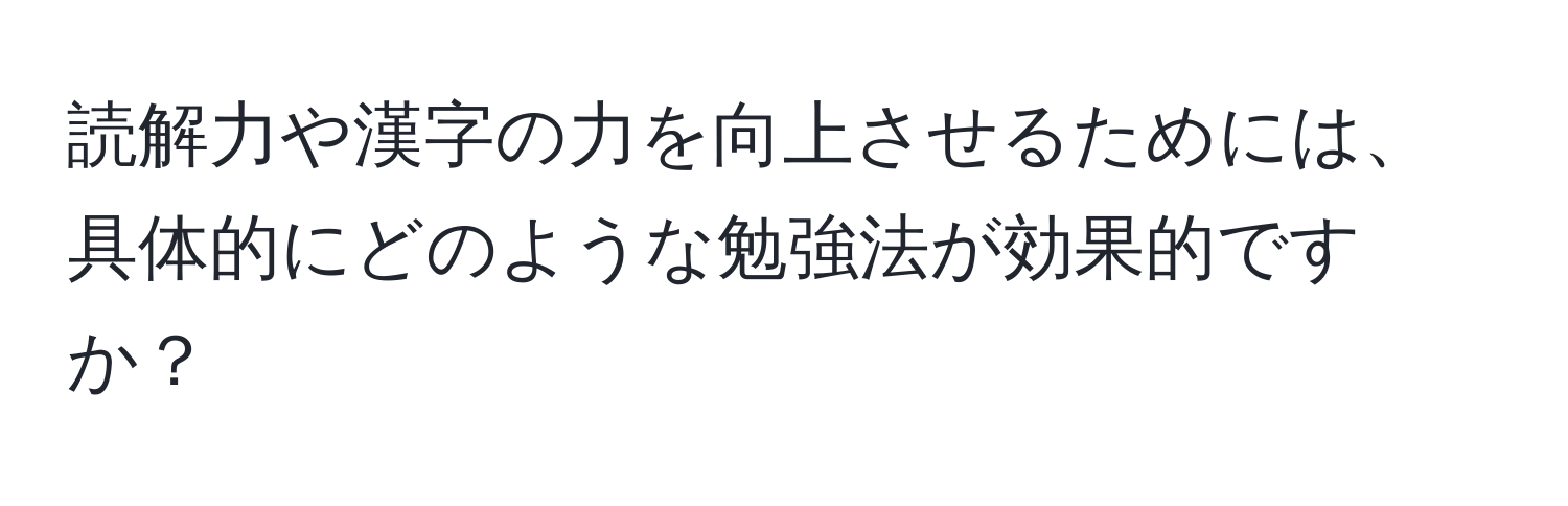 読解力や漢字の力を向上させるためには、具体的にどのような勉強法が効果的ですか？