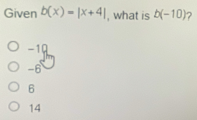 Given b(x)=|x+4| , what is b(-10) ?
−10
-6
6
14