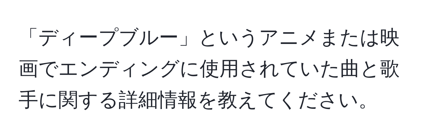 「ディープブルー」というアニメまたは映画でエンディングに使用されていた曲と歌手に関する詳細情報を教えてください。