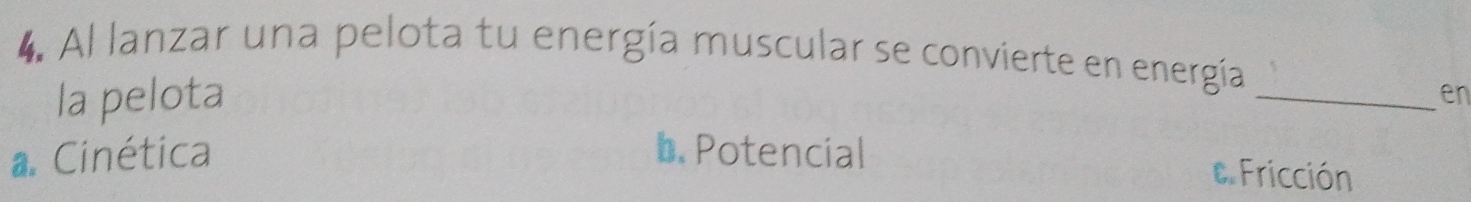 Al lanzar una pelota tu energía muscular se convierte en energía
la pelota
_en
a. Cinética b. Potencial
e. Fricción