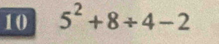 10 5^2+8/ 4-2