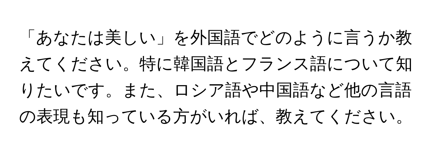 「あなたは美しい」を外国語でどのように言うか教えてください。特に韓国語とフランス語について知りたいです。また、ロシア語や中国語など他の言語の表現も知っている方がいれば、教えてください。