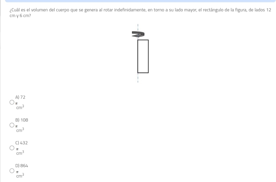 ¿Cuál es el volumen del cuerpo que se genera al rotar indefinidamente, en torno a su lado mayor, el rectángulo de la figura, de lados 12
cm y 6 cm?
A) 72^cm^3
B) 108^(π)cm^3
C) 432
beginarrayr π  cm^3endarray
D) 864
50°
cm^3