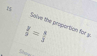 Solve the proportion for y
 y/9 = 8/3 
Show