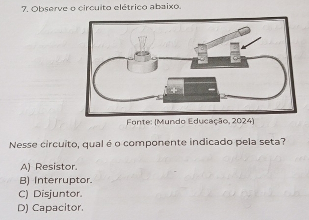 Observe o circuito elétrico abaixo.
Fonte: (Mundo Educação, 2024)
Nesse circuito, qual é o componente indicado pela seta?
A) Resistor.
B) Interruptor.
C) Disjuntor.
D) Capacitor.