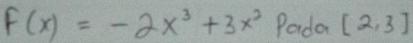 F(x)=-2x^3+3x^2 Pada [2,3]