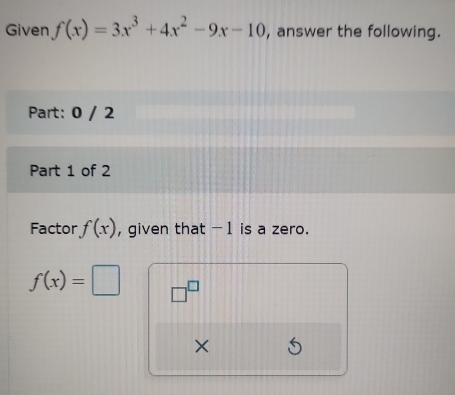 Given f(x)=3x^3+4x^2-9x-10 , answer the following. 
Part: 0 / 2 
Part 1 of 2 
Factor f(x) , given that -1 is a zero.
f(x)= □^(□) 
×