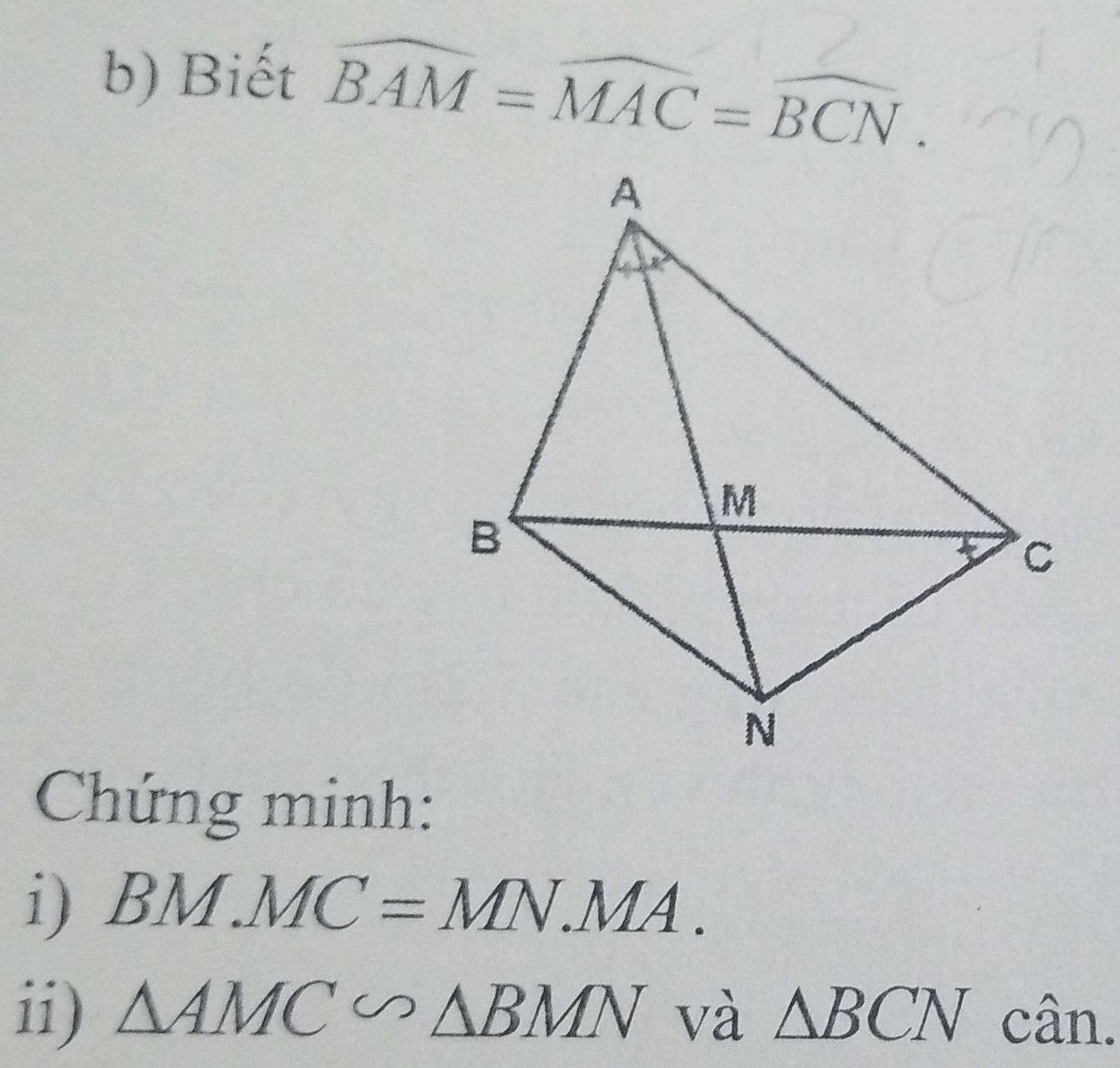 Biết widehat BAM=widehat MAC=widehat BCN. 
Chứng minh: 
i) BM.MC=MN.MA. 
ii) △ AMC∽ △ BMN và △ BCN cân.