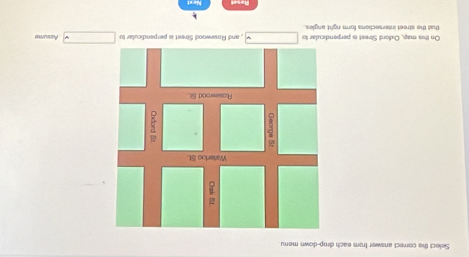 Select the correct answer from each drop-down menu 
On this map, Oxford Street is perpendicular to □ , and Rosewood Street is perpendicular to □ Assume 
that the street intersections form right angles. 
Reset Next