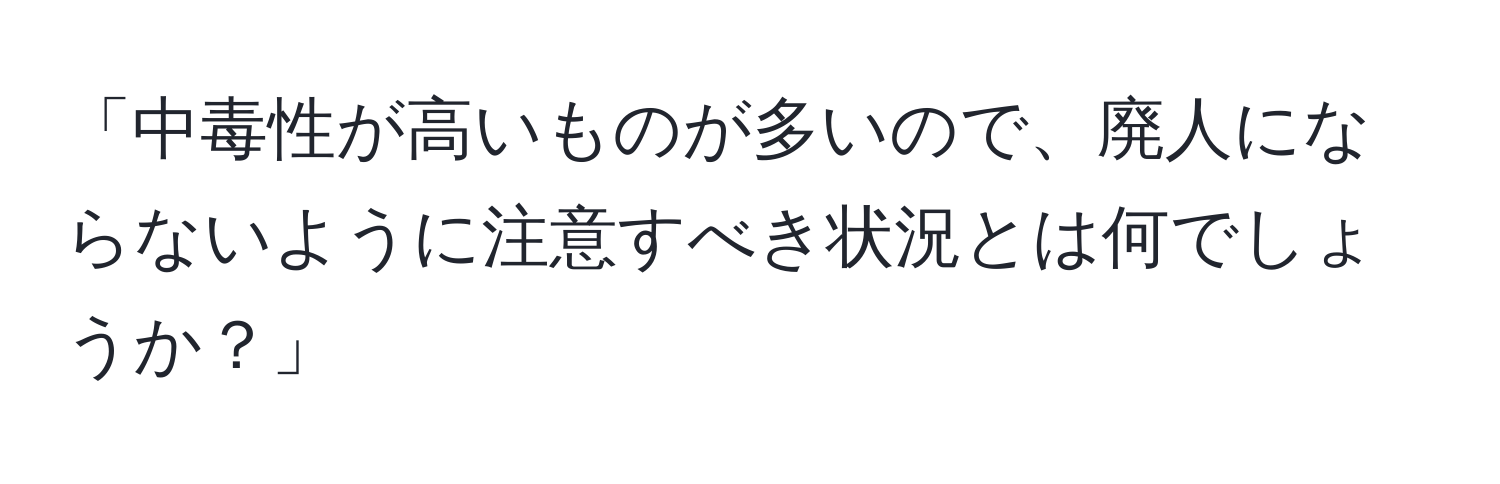 「中毒性が高いものが多いので、廃人にならないように注意すべき状況とは何でしょうか？」