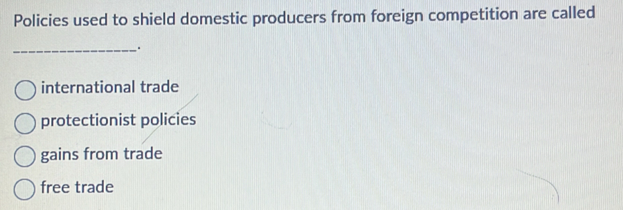 Policies used to shield domestic producers from foreign competition are called
_.
international trade
protectionist policies
gains from trade
free trade