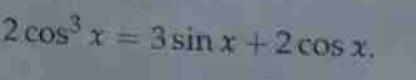 2cos^3x=3sin x+2cos x.