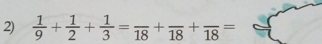  1/9 + 1/2 + 1/3 =frac 18+frac 18+frac 18=