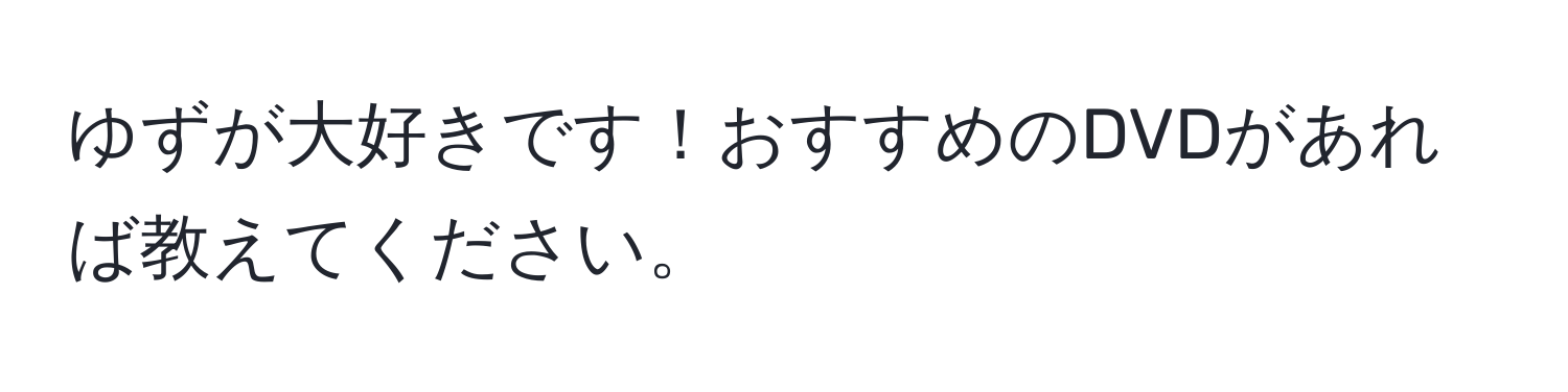 ゆずが大好きです！おすすめのDVDがあれば教えてください。