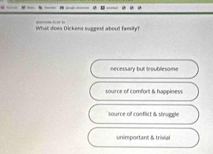 frues
Q.85008 13 ( 13
What does Dickens suggest about family?
necessary but troublesome
source of comfort & happiness
source of conflict & struggle
unimportant & trivial