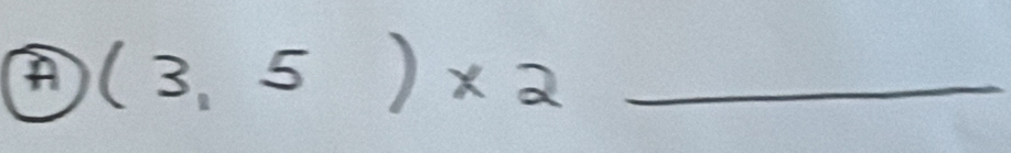 A (3,5)* 2 _