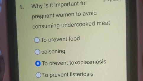 Why is it important for
pregnant women to avoid
consuming undercooked meat
To prevent food
poisoning
To prevent toxoplasmosis
To prevent listeriosis