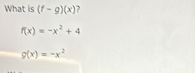 What is (f-g)(x) ?
f(x)=-x^2+4
g(x)=-x^2