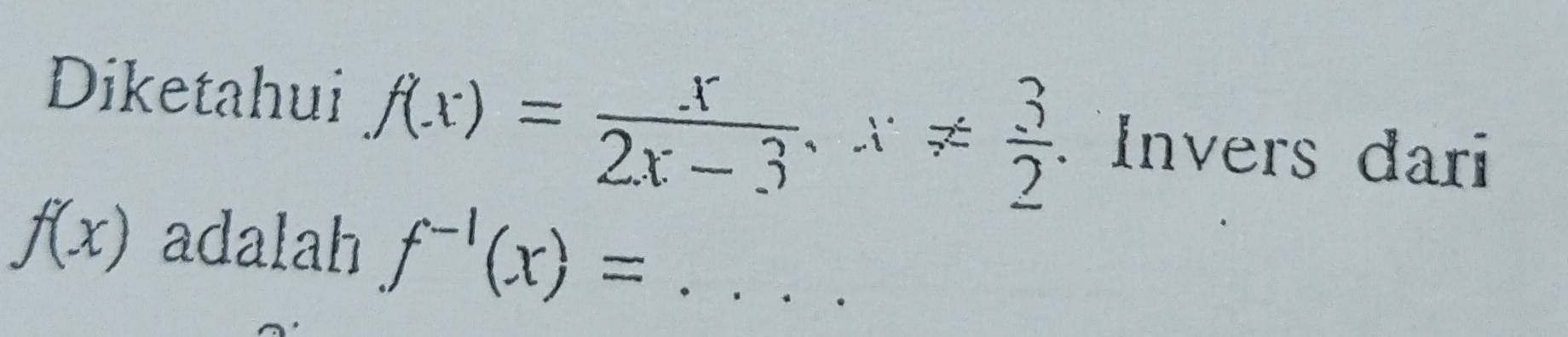 Diketahui
f(x)= x/2x-3 , x!=  3/2 . Invers dari
f(x) adalah f^(-1)(x)= _