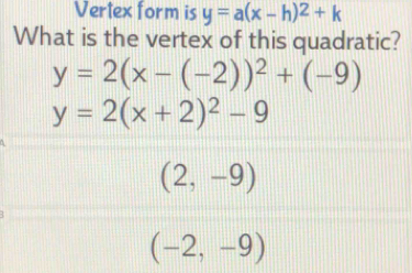 Vertex form is y=a(x-h)^2+k
What is the vertex of this quadratic?
y=2(x-(-2))^2+(-9)
y=2(x+2)^2-9
(2,-9)
(-2,-9)