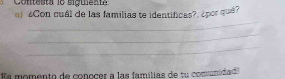 Contesta lo siguiente: 
) Con cuál de las familias te identificas? ¿por qué? 
_ 
_ 
_ 
Es momento de conocer a las familias de tu comunidad