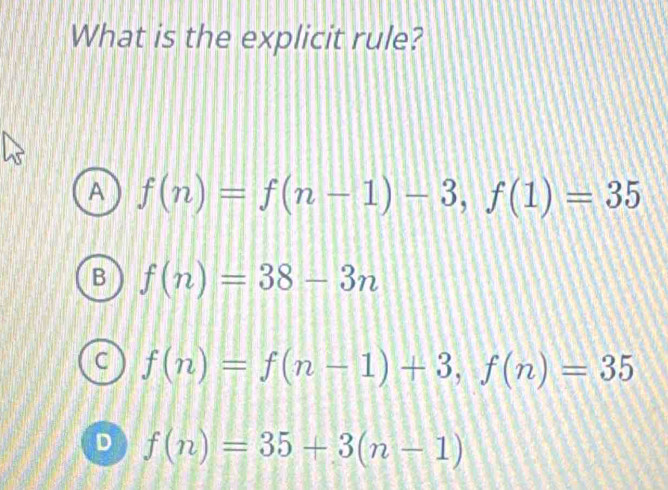 What is the explicit rule?
A f(n)=f(n-1)-3, f(1)=35
B f(n)=38-3n
C f(n)=f(n-1)+3, f(n)=35
D f(n)=35+3(n-1)