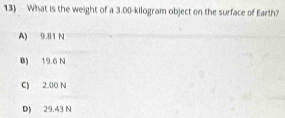 What is the weight of a 3.00-kilogram object on the surface of Earth?
A) 9.81 N
B) 19.6 N
C) 2.00 N
D) 29.43 N