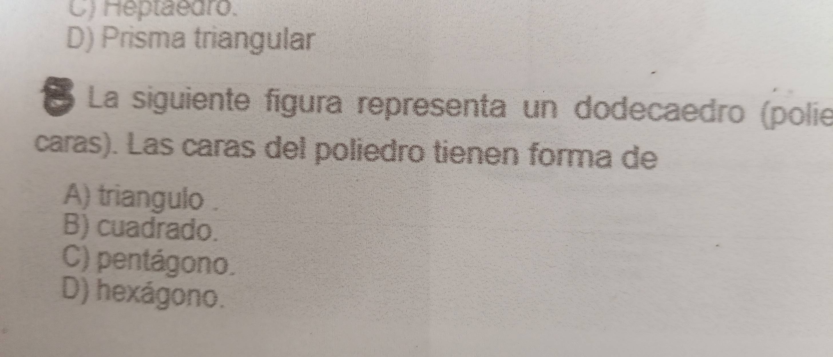 C) Heptäedro.
D) Prisma triangular
É La siguiente fígura representa un dodecaedro (polie
caras). Las caras del poliedro tienen forma de
A) triangulo .
B) cuadrado.
C) pentágono.
D) hexágono.