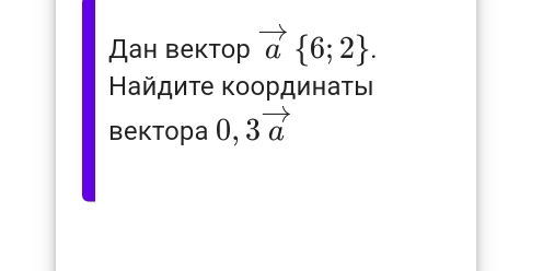 Дан вектор vector a 6;2. 
Βайдиτе κοординаτые 
bektopa 0, 3vector a