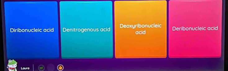 Diribonucleic acid Denitrogenous acid Deoxyribonucleic Deribonucleic acid
acid
Laura