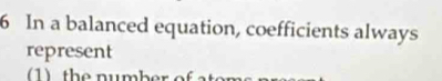 In a balanced equation, coefficients always 
represent