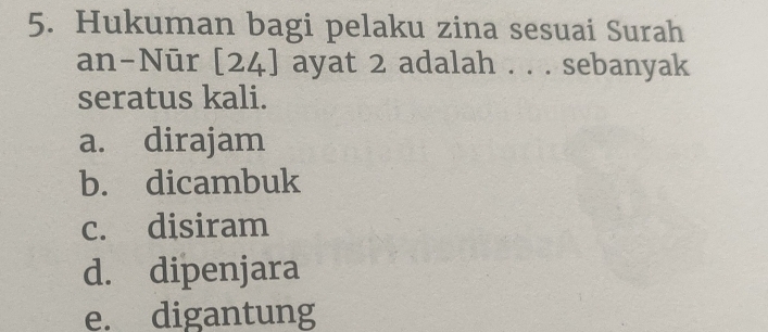 Hukuman bagi pelaku zina sesuai Surah
an-Nūr [24] ayat 2 adalah . . . sebanyak
seratus kali.
a. dirajam
b. dicambuk
c. disiram
d. dipenjara
e. digantung