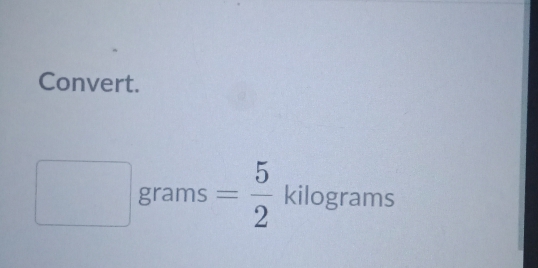 Convert.
□ grams = 5/2  kilograms