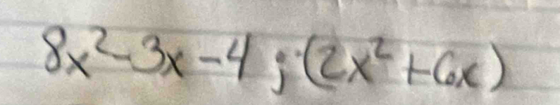 8x^2-3x-4;(2x^2+6x)