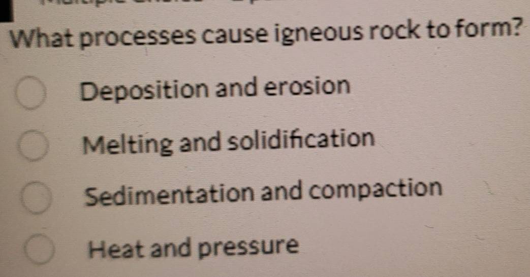 What processes cause igneous rock to form?
Deposition and erosion
Melting and solidification
Sedimentation and compaction
Heat and pressure