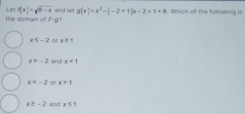 Let f(x)=sqrt(8-x) and let g(x)=x^2-(-2+1)x-2* 1+8. Which of the following is
the domain of fcirc g ?
x≤ -2 or x≥ 1
x>-2 and x<1</tex>
x or x>1
x≥ -2 and x≤ 1