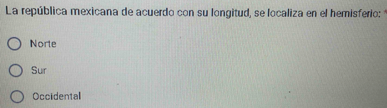 La república mexicana de acuerdo con su longitud, se localiza en el hemisferio:
Norte
Sur
Occidental