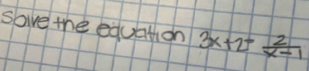 sove the equation 3x+2= 2/x-1 